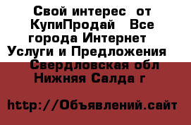 «Свой интерес» от КупиПродай - Все города Интернет » Услуги и Предложения   . Свердловская обл.,Нижняя Салда г.